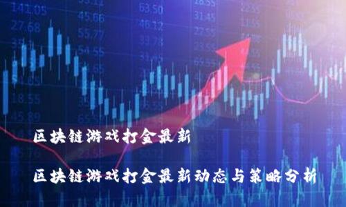 区块链游戏打金最新

区块链游戏打金最新动态与策略分析