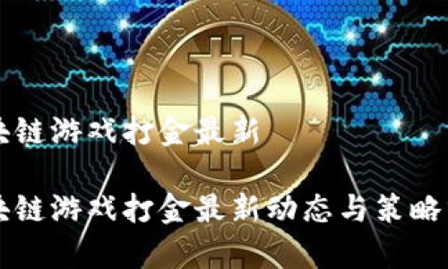 区块链游戏打金最新

区块链游戏打金最新动态与策略分析