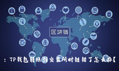 : TP钱包转账到交易所时链错了怎么办？