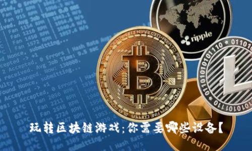玩转区块链游戏：你需要哪些设备？