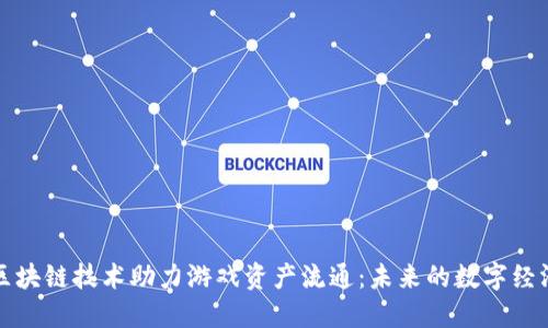 区块链技术助力游戏资产流通：未来的数字经济