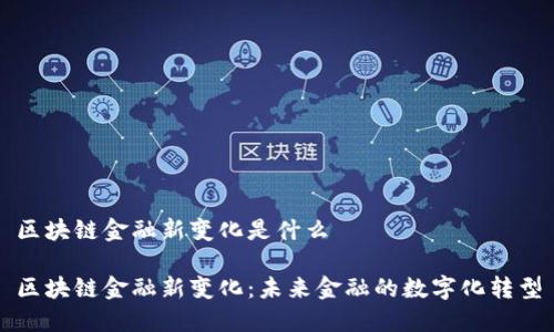 区块链金融新变化是什么

区块链金融新变化：未来金融的数字化转型