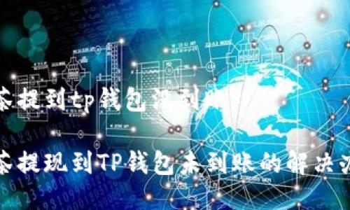 抹茶提到tp钱包没到账

抹茶提现到TP钱包未到账的解决办法