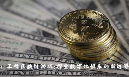: 王峰区块链游戏：探索数字化娱乐的新边界