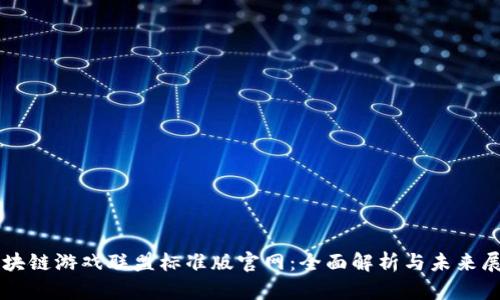 区块链游戏联盟标准版官网：全面解析与未来展望