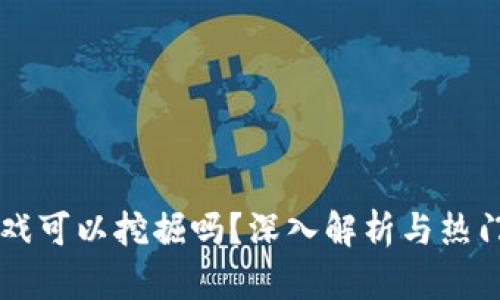 区块链游戏可以挖掘吗？深入解析与热门游戏推荐