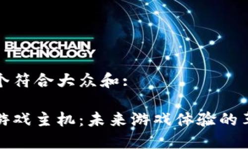思考一个符合大众和:
区块链游戏主机:未来游戏体验的革新之路