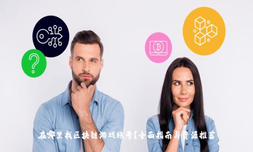 在哪里找区块链游戏账号？全面指南与资源推荐