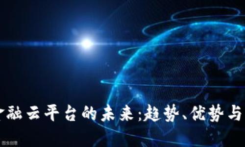区块链金融云平台的未来：趋势、优势与应用场景