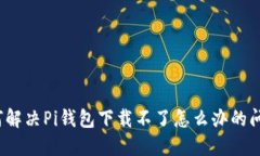 如何解决Pi钱包下载不了怎么办的问题？