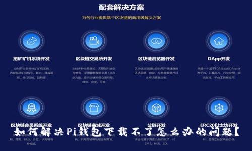 如何解决Pi钱包下载不了怎么办的问题？