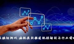 区块链游戏：央视最新报道视频解析与行业前瞻