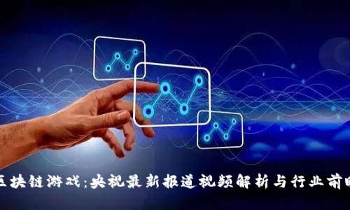 区块链游戏：央视最新报道视频解析与行业前瞻